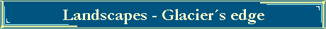 Landscapes - Glaciers edge